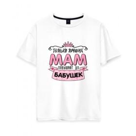 Женская футболка хлопок Oversize с принтом Бабушка в Кировске, 100% хлопок | свободный крой, круглый ворот, спущенный рукав, длина до линии бедер
 | бабуля | любимой бабушке | мама | прикольная надпись.юмор