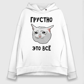 Женское худи Oversize хлопок с принтом Грустный котик в Кировске, френч-терри — 70% хлопок, 30% полиэстер. Мягкий теплый начес внутри —100% хлопок | боковые карманы, эластичные манжеты и нижняя кромка, капюшон на магнитной кнопке | crying cat | memes | грустно это всё | грустно это всё   грустный котик | грустный котик | грустный котик мем | котик | мем с котом | мемы | плачущий кот | приколы