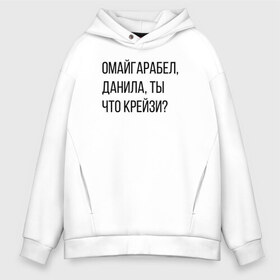 Мужское худи Oversize хлопок с принтом Данила ты что крейзи? в Кировске, френч-терри — 70% хлопок, 30% полиэстер. Мягкий теплый начес внутри —100% хлопок | боковые карманы, эластичные манжеты и нижняя кромка, капюшон на магнитной кнопке | данилы ты что крейзи | крейзи | омайгаребел