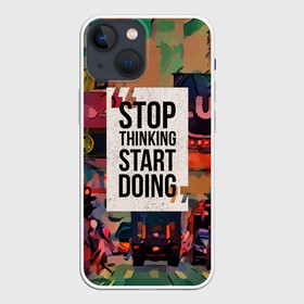 Чехол для iPhone 13 mini с принтом Stop thinking Start doing в Кировске,  |  | motivation | quote | slogan | text | английский | буквы | вдохновение | мотивация | надписи | надписи на английском | пожелание | слоган | сообщение | текст | установка | фраза | цитата