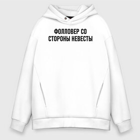 Мужское худи Oversize хлопок с принтом Фолловер со стороны невесты в Кировске, френч-терри — 70% хлопок, 30% полиэстер. Мягкий теплый начес внутри —100% хлопок | боковые карманы, эластичные манжеты и нижняя кромка, капюшон на магнитной кнопке | друг невесты | невеста | подруга невесты | свадьба | счастье | фолловер