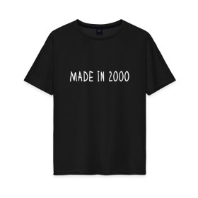 Женская футболка хлопок Oversize с принтом Сделано в 2000 в Кировске, 100% хлопок | свободный крой, круглый ворот, спущенный рукав, длина до линии бедер
 | 2000 | 2000 год рождения | made in 2000 | возраст | двухтысячный | лет | прикольная надпись | сделано в 2000