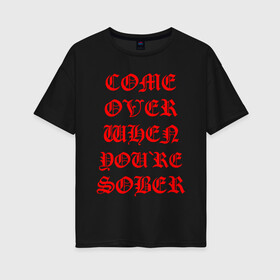 Женская футболка хлопок Oversize с принтом COME OVER WHEN YOU`RE SOBER в Кировске, 100% хлопок | свободный крой, круглый ворот, спущенный рукав, длина до линии бедер
 | lil peep | lil prince | pink | зарубежная музыка | лил пип | маленький принц