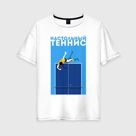 Женская футболка хлопок Oversize с принтом Настольный теннис в Кировске, 100% хлопок | свободный крой, круглый ворот, спущенный рукав, длина до линии бедер
 | ping pong | настольный теннис | пинг понг | спорт | теннис
