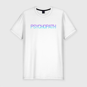 Мужская футболка хлопок Slim с принтом Психопат в Кировске, 92% хлопок, 8% лайкра | приталенный силуэт, круглый вырез ворота, длина до линии бедра, короткий рукав | neon | psychopath | градиент | надпись | неон | псих | психопат | текст
