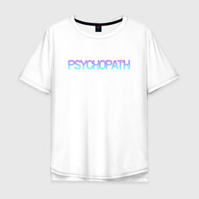 Мужская футболка хлопок Oversize с принтом Психопат в Кировске, 100% хлопок | свободный крой, круглый ворот, “спинка” длиннее передней части | Тематика изображения на принте: neon | psychopath | градиент | надпись | неон | псих | психопат | текст