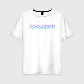 Женская футболка хлопок Oversize с принтом Психопат в Кировске, 100% хлопок | свободный крой, круглый ворот, спущенный рукав, длина до линии бедер
 | neon | psychopath | градиент | надпись | неон | псих | психопат | текст