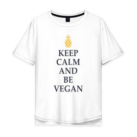 Мужская футболка хлопок Oversize с принтом Keep calm and be vegan в Кировске, 100% хлопок | свободный крой, круглый ворот, “спинка” длиннее передней части | Тематика изображения на принте: keep calm and be vegan | vegaan | vegan | vegetables | vegetarian | ананас | веган | вегатерианец | вегетарианец | заткнись и будь веганом | зож | йога | медитация | овощи | экология | я веган