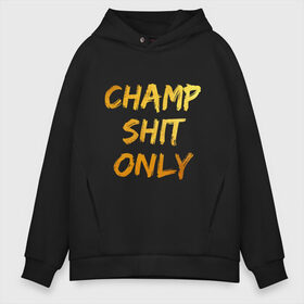 Мужское худи Oversize хлопок с принтом Champ shit only в Кировске, френч-терри — 70% хлопок, 30% полиэстер. Мягкий теплый начес внутри —100% хлопок | боковые карманы, эластичные манжеты и нижняя кромка, капюшон на магнитной кнопке | champ | el cucuy | ferguson | goin diamond | mma | tony | ufc | бабай. бабайка | бокс | борьба | джиу джитсу | тони | фергюсон | чемпион | эль кукуй