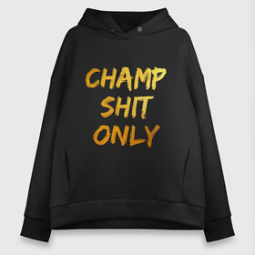 Женское худи Oversize хлопок с принтом Champ shit only в Кировске, френч-терри — 70% хлопок, 30% полиэстер. Мягкий теплый начес внутри —100% хлопок | боковые карманы, эластичные манжеты и нижняя кромка, капюшон на магнитной кнопке | champ | el cucuy | ferguson | goin diamond | mma | tony | ufc | бабай. бабайка | бокс | борьба | джиу джитсу | тони | фергюсон | чемпион | эль кукуй