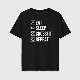 Женская футболка хлопок Oversize с принтом Eat Sleep Crossfit Repeat в Кировске, 100% хлопок | свободный крой, круглый ворот, спущенный рукав, длина до линии бедер
 | Тематика изображения на принте: crossfit | кроссфит | кросфит | пауэрлифтинг | спорт | фитнес