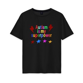 Женская футболка хлопок Oversize с принтом Аutism is my superpower в Кировске, 100% хлопок | свободный крой, круглый ворот, спущенный рукав, длина до линии бедер
 | autism is my superpower | аутизм | аутизм моя суперсила | в подарок другу | подарок | прикол | суперсила