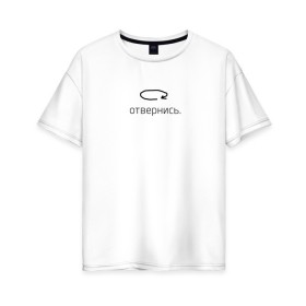 Женская футболка хлопок Oversize с принтом Отвернись в Кировске, 100% хлопок | свободный крой, круглый ворот, спущенный рукав, длина до линии бедер
 | 