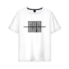 Женская футболка хлопок Oversize с принтом Трагический контент в Кировске, 100% хлопок | свободный крой, круглый ворот, спущенный рукав, длина до линии бедер
 | контент | невыносимо | панелька | пятиэтажка | трагический | хрущевка