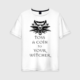 Женская футболка хлопок Oversize с принтом Toss a coin to your witcher в Кировске, 100% хлопок | свободный крой, круглый ворот, спущенный рукав, длина до линии бедер
 | the witcher | witcher | ведьмак