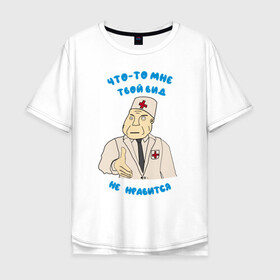 Мужская футболка хлопок Oversize с принтом Вид твой не нравится  в Кировске, 100% хлопок | свободный крой, круглый ворот, “спинка” длиннее передней части | вид не нравится | врач | дурка | клиника | медбрат | медик | мем | мем врач | мем дурка | мем клиника