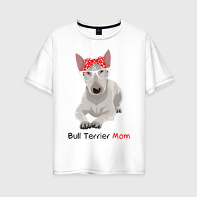Женская футболка хлопок Oversize с принтом Bull terrier Mom в Кировске, 100% хлопок | свободный крой, круглый ворот, спущенный рукав, длина до линии бедер
 | бультерьер | собака | собачник