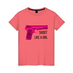 Женская футболка хлопок с принтом Shoot like a girl в Кировске, 100% хлопок | прямой крой, круглый вырез горловины, длина до линии бедер, слегка спущенное плечо | gun | handgun | like | like a girl | shoot | shooter | боевая подруга | д | девушке | девчачий пистолет | жене | женский пистолет | женское оружие | как девочка | крутая девчонка | любимой | пистолет | подруге