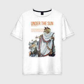Женская футболка хлопок Oversize с принтом Under the Sun в Кировске, 100% хлопок | свободный крой, круглый ворот, спущенный рукав, длина до линии бедер
 | cat | cats | sun | sun day | античность | кот | котики | солнце