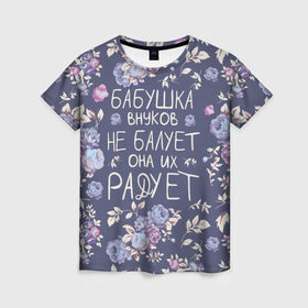 Женская футболка 3D с принтом Бабушка не балует в Кировске, 100% полиэфир ( синтетическое хлопкоподобное полотно) | прямой крой, круглый вырез горловины, длина до линии бедер | 8 марта | бабушка | бабушке | весна | подарок | подарок бабушке