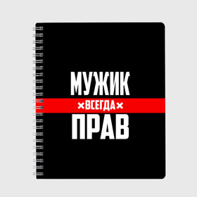 Тетрадь с принтом Мужик всегда прав в Кировске, 100% бумага | 48 листов, плотность листов — 60 г/м2, плотность картонной обложки — 250 г/м2. Листы скреплены сбоку удобной пружинной спиралью. Уголки страниц и обложки скругленные. Цвет линий — светло-серый
 | 23 февраля | бойфренд | всегда прав | всегда права | красная полоса | муж | мужик | мужу | мужчина | на праздник | парень | парню | подарок | праздничный | я прав