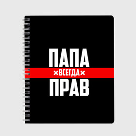 Тетрадь с принтом Папа всегда прав в Кировске, 100% бумага | 48 листов, плотность листов — 60 г/м2, плотность картонной обложки — 250 г/м2. Листы скреплены сбоку удобной пружинной спиралью. Уголки страниц и обложки скругленные. Цвет линий — светло-серый
 | 23 февраля | батька | батя | всегда прав | всегда права | красная полоса | муж | мужу | на праздник | отец | папа | папка | папочка | папулька | папуля | подарок | праздничный | я прав