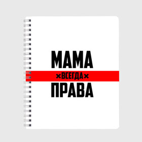 Тетрадь с принтом Мама всегда права в Кировске, 100% бумага | 48 листов, плотность листов — 60 г/м2, плотность картонной обложки — 250 г/м2. Листы скреплены сбоку удобной пружинной спиралью. Уголки страниц и обложки скругленные. Цвет линий — светло-серый
 | Тематика изображения на принте: 8 марта | всегда прав | всегда права | день матери | красная полоса | мама | маман | маме | мамка | мамочка | мамулька | мать | на праздник | подарок | праздничный | я прав