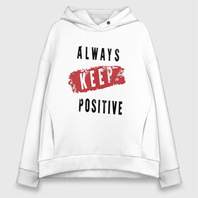 Женское худи Oversize хлопок с принтом Always Keep Positive в Кировске, френч-терри — 70% хлопок, 30% полиэстер. Мягкий теплый начес внутри —100% хлопок | боковые карманы, эластичные манжеты и нижняя кромка, капюшон на магнитной кнопке | Тематика изображения на принте: art | inscription | keep calm | quote | арт | надпись | сохраняйте спокойствие | цитата