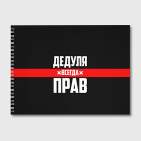 Альбом для рисования с принтом Дедуля всегда прав в Кировске, 100% бумага
 | матовая бумага, плотность 200 мг. | Тематика изображения на принте: 14 февраля | 23 февраля | батя | всегда прав | дед | деда | дедуля | дедушка | дедушке | красная полоса | любимому | муж | мужу | на праздник | отец | папа | подарок | праздничный | родители | с полосой