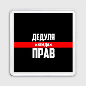 Магнит 55*55 с принтом Дедуля всегда прав в Кировске, Пластик | Размер: 65*65 мм; Размер печати: 55*55 мм | 14 февраля | 23 февраля | батя | всегда прав | дед | деда | дедуля | дедушка | дедушке | красная полоса | любимому | муж | мужу | на праздник | отец | папа | подарок | праздничный | родители | с полосой