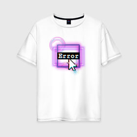 Женская футболка хлопок Oversize с принтом ERROR в Кировске, 100% хлопок | свободный крой, круглый ворот, спущенный рукав, длина до линии бедер
 | error | кибер | кибер панк | неон | ошибка | панк
