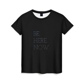 Женская футболка 3D с принтом be here now в Кировске, 100% полиэфир ( синтетическое хлопкоподобное полотно) | прямой крой, круглый вырез горловины, длина до линии бедер | быть здесь сейчас | вдохновение | мотивация | надпись | сейчас | символы | сообщение | текст | фраза | цитаты