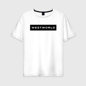 Женская футболка хлопок Oversize с принтом Westworld в Кировске, 100% хлопок | свободный крой, круглый ворот, спущенный рукав, длина до линии бедер
 | vdosadir | westworld | джонатан нолан | западный мир | лиза джой | мир дикого запада