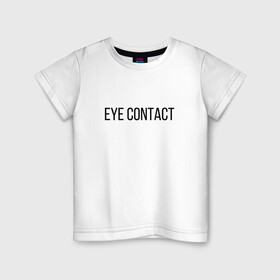 Детская футболка хлопок с принтом EYE CONTACT в Кировске, 100% хлопок | круглый вырез горловины, полуприлегающий силуэт, длина до линии бедер | contact | eye | eyes | глазной | груди | грудь | зрительный | контакт | на | надпись | не | простая | смотри