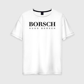 Женская футболка хлопок Oversize с принтом BORSCH hugo borsch в Кировске, 100% хлопок | свободный крой, круглый ворот, спущенный рукав, длина до линии бедер
 | borsch | boss | hugo borsch | hugo boss | антибренд | борщ | босс | бренд | брендовый | брэнд | знак | значок | как | лого | логотип | пародия | прикол | салон | салоновский | символ | фирменный | хуго