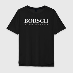 Мужская футболка хлопок Oversize с принтом BORSCH hugo borsch в Кировске, 100% хлопок | свободный крой, круглый ворот, “спинка” длиннее передней части | Тематика изображения на принте: borsch | boss | hugo borsch | hugo boss | антибренд | борщ | босс | бренд | брендовый | брэнд | знак | значок | как | лого | логотип | пародия | прикол | салон | салоновский | символ | фирменный | хуго