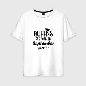 Женская футболка хлопок Oversize с принтом Королевы рождаются в сентябре в Кировске, 100% хлопок | свободный крой, круглый ворот, спущенный рукав, длина до линии бедер
 | birthday | born | happy birthday | queen | день рождения | королева | королевы рождаются | подарка | праздник | рождаются