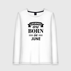 Женский лонгслив хлопок с принтом Legends are born in june в Кировске, 100% хлопок |  | birthday | born | gift | happy birthday | legends | день рождения | июнь | легенды | подарка | праздник