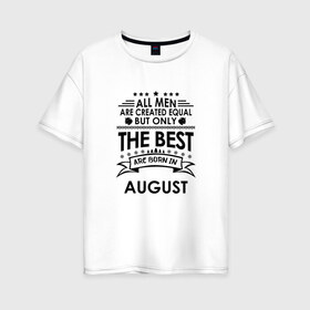 Женская футболка хлопок Oversize с принтом Лучшие рождаются в августе в Кировске, 100% хлопок | свободный крой, круглый ворот, спущенный рукав, длина до линии бедер
 | best | birthday | born | gift | happy birthday | man | men | август | день рождения | лучшие | подарка | праздник