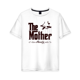 Женская футболка хлопок Oversize с принтом The Mother в Кировске, 100% хлопок | свободный крой, круглый ворот, спущенный рукав, длина до линии бедер
 | the mother | для мамы | мама | мамочка | мамуля | мать