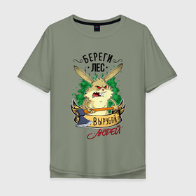 Мужская футболка хлопок Oversize с принтом Береги лес, вырубай людей в Кировске, 100% хлопок | свободный крой, круглый ворот, “спинка” длиннее передней части | береги лес | вырубай людей | заяц | лесоруб