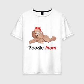 Женская футболка хлопок Oversize с принтом Мама пуделя в Кировске, 100% хлопок | свободный крой, круглый ворот, спущенный рукав, длина до линии бедер
 | мама | пес | пудель | собака | щенок