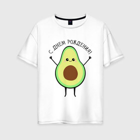 Женская футболка хлопок Oversize с принтом Авокадо С днём рождения! в Кировске, 100% хлопок | свободный крой, круглый ворот, спущенный рукав, длина до линии бедер
 | avocado | день варенья | день рождения | др | еда | милый авокадо | прикольная картинка | фрукт