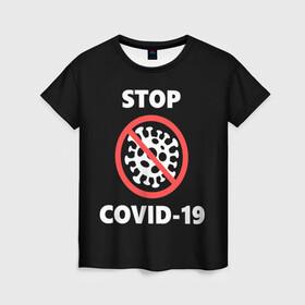 Женская футболка 3D с принтом STOP COVID-19 (коронавирус) в Кировске, 100% полиэфир ( синтетическое хлопкоподобное полотно) | прямой крой, круглый вырез горловины, длина до линии бедер | 2019 | biohazard | china | coronavirus | covid 19 | inc | medicine | ncov | ncov19 | ncov2019 | plague | survivor | virus | warning | вирус | китай | коронавирус | медик | медицина