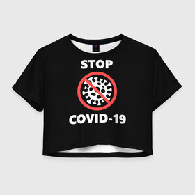 Женская футболка Crop-top 3D с принтом STOP COVID-19 (коронавирус) в Кировске, 100% полиэстер | круглая горловина, длина футболки до линии талии, рукава с отворотами | 2019 | biohazard | china | coronavirus | covid 19 | inc | medicine | ncov | ncov19 | ncov2019 | plague | survivor | virus | warning | вирус | китай | коронавирус | медик | медицина