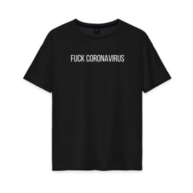 Женская футболка хлопок Oversize с принтом Fuck coronavirus в Кировске, 100% хлопок | свободный крой, круглый ворот, спущенный рукав, длина до линии бедер
 | coronavirus | covid19 | коронавирус | короновирус