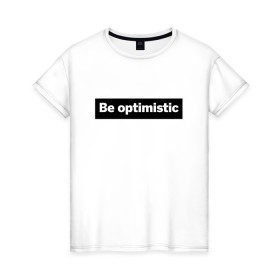 Женская футболка хлопок с принтом Будь оптимистом в Кировске, 100% хлопок | прямой крой, круглый вырез горловины, длина до линии бедер, слегка спущенное плечо | optimistic | будь оптимистом | мотивация | оптимизм