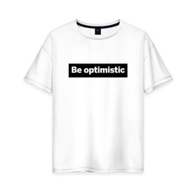 Женская футболка хлопок Oversize с принтом Будь оптимистом в Кировске, 100% хлопок | свободный крой, круглый ворот, спущенный рукав, длина до линии бедер
 | optimistic | будь оптимистом | мотивация | оптимизм