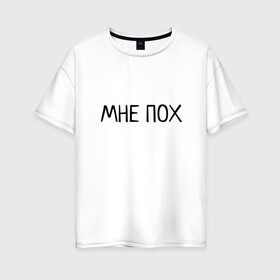 Женская футболка хлопок Oversize с принтом МНЕ ПОХ в Кировске, 100% хлопок | свободный крой, круглый ворот, спущенный рукав, длина до линии бедер
 | всё равно