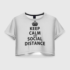 Женская футболка Crop-top 3D с принтом Keep Calm And Social Distance в Кировске, 100% полиэстер | круглая горловина, длина футболки до линии талии, рукава с отворотами | 2019 | biohazard | calm | china | coronavirus | covid 19 | inc | keep | ncov | ncov19 | ncov2019 | plague | survivor | virus | warning | вирус | дистанцию | коронавирус | соблюдай